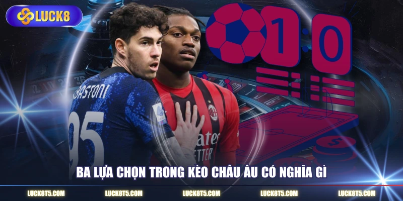 Ba lựa chọn trong kèo châu Âu có nghĩa gì