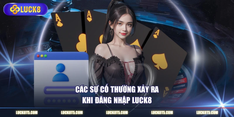 Các sự cố thường xảy ra khi đăng nhập LUCK8