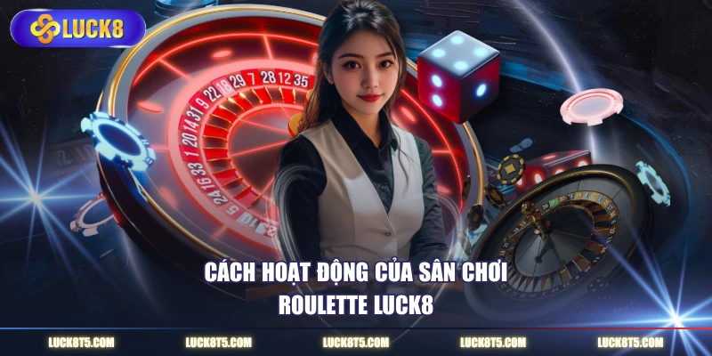 Cách hoạt động của sân chơi Roulette LUCK8