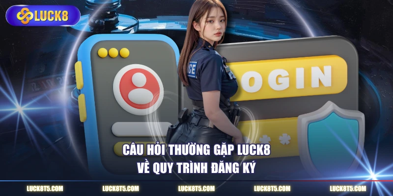 Câu hỏi thường gặp LUCK8 về quy trình đăng ký