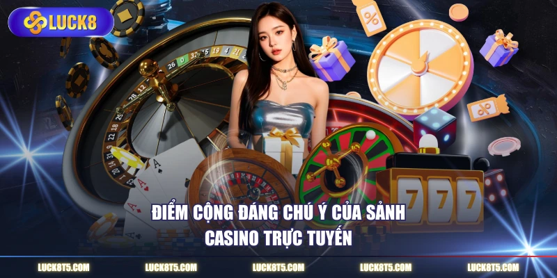 Điểm cộng đáng chú ý của sảnh casino trực tuyến