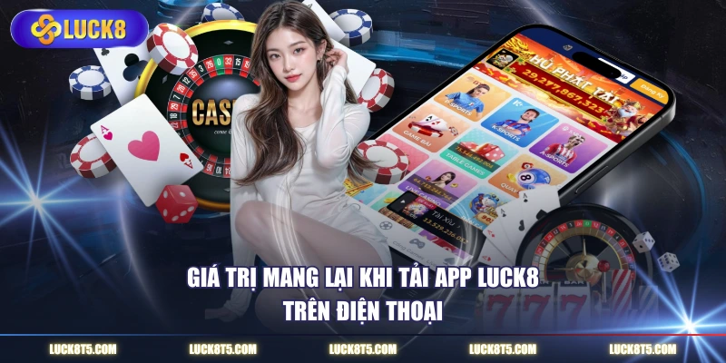 Giá trị mang lại khi tải app LUCK8 trên điện thoại