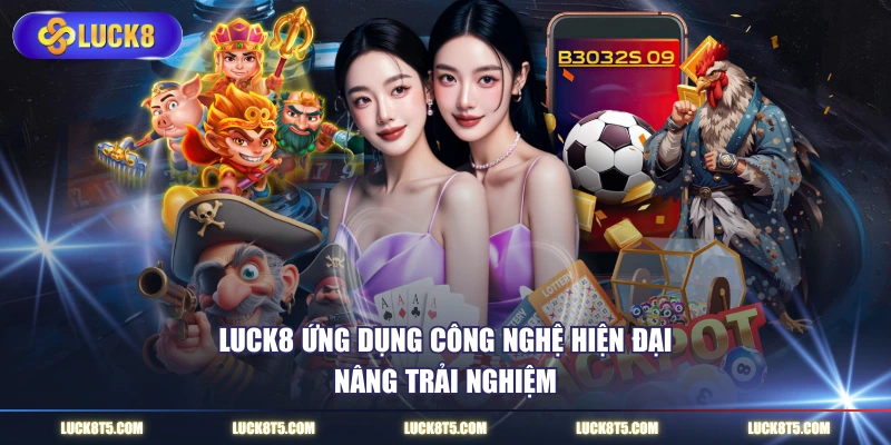 LUCK8 ứng dụng công nghệ hiện đại nâng trải nghiệm