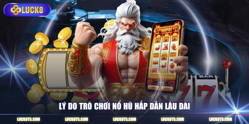 Lý do trò chơi nổ hũ hấp dẫn lâu dài