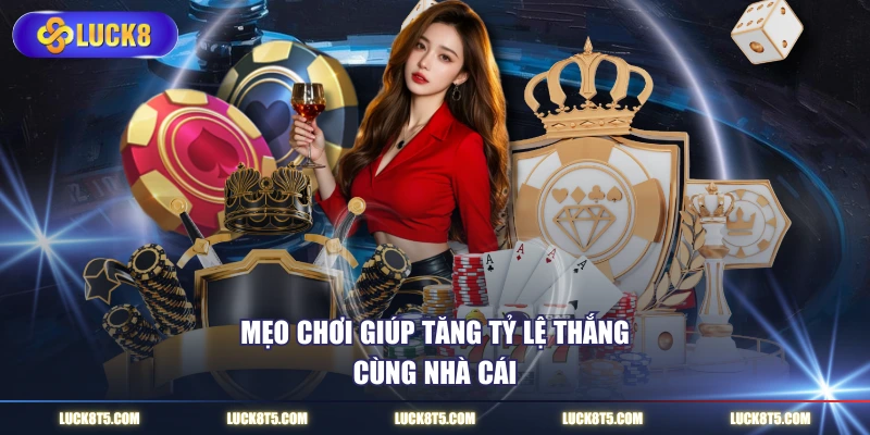 Mẹo chơi giúp tăng tỷ lệ thắng cùng nền tảng