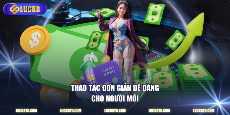 Thao tác đơn giản dễ dàng cho người mới