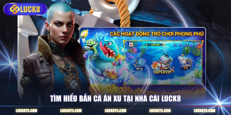 Tìm hiểu bắn cá ăn xu tại nhà cái LUCK8 