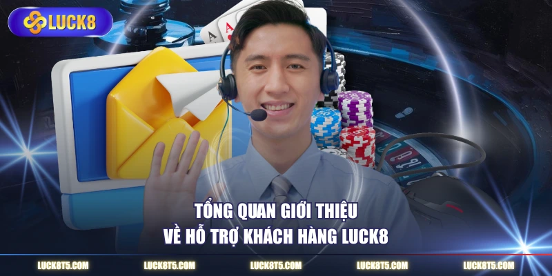 Tổng quan giới thiệu về hỗ trợ khách hàng LUCK8