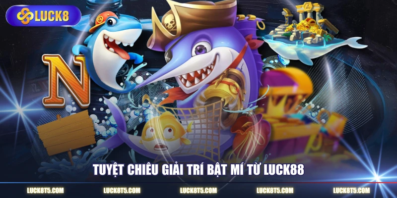 Tuyệt chiêu giải trí bật mí từ LUCK8